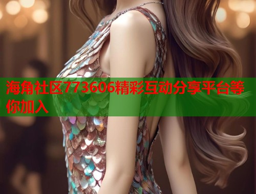 海角社区773606精彩互动分享平台等你加入  第1张