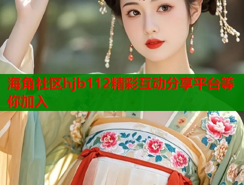 海角社区hjb112精彩互动分享平台等你加入  第2张