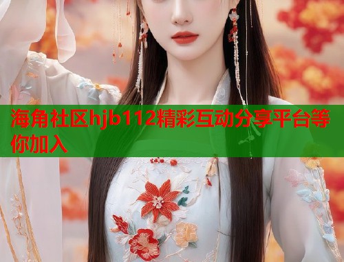 海角社区hjb112精彩互动分享平台等你加入  第1张