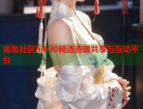 海角社区hjb30精选资源共享与互动平台  第1张