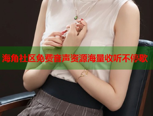 海角社区免费音声资源海量收听不停歇  第1张