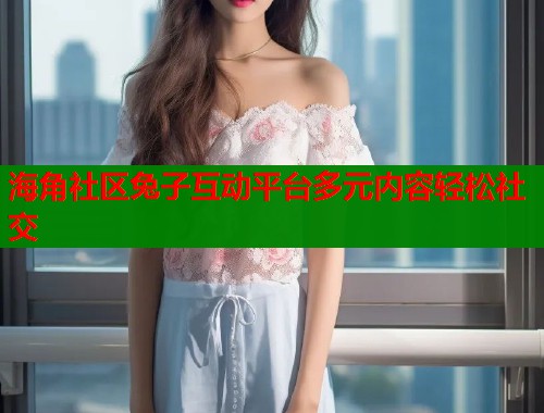 海角社区兔子互动平台多元内容轻松社交  第1张