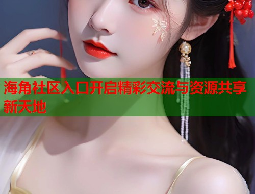 海角社区入口开启精彩交流与资源共享新天地  第1张