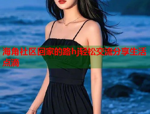海角社区回家的路hj轻松交流分享生活点滴  第1张