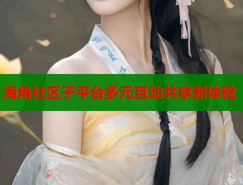 海角社区子平台多元互动共享新体验  第1张