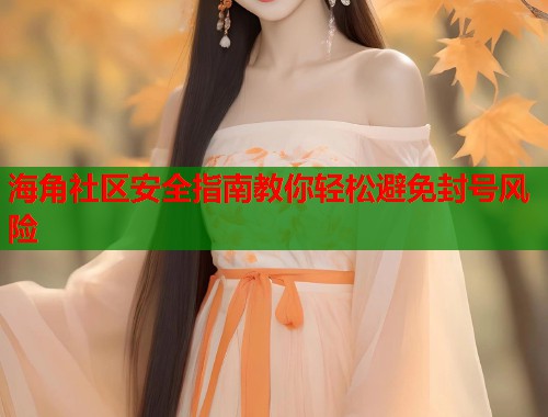 海角社区安全指南教你轻松避免封号风险  第1张