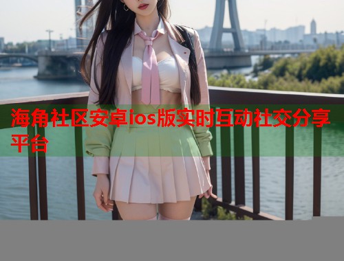 海角社区安卓ios版实时互动社交分享平台  第1张