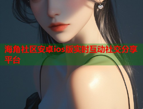 海角社区安卓ios版实时互动社交分享平台  第2张