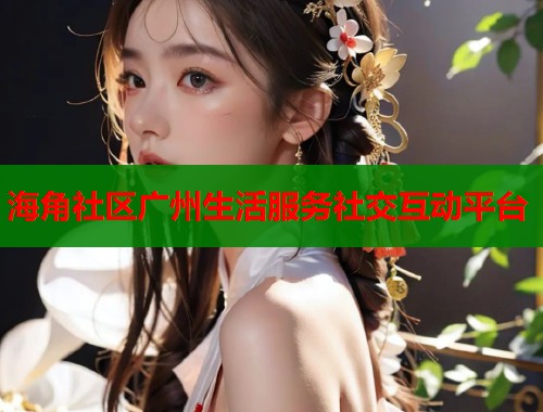 海角社区广州生活服务社交互动平台  第1张