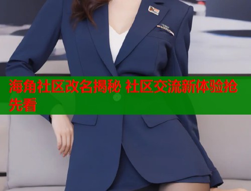 海角社区改名揭秘 社区交流新体验抢先看  第1张