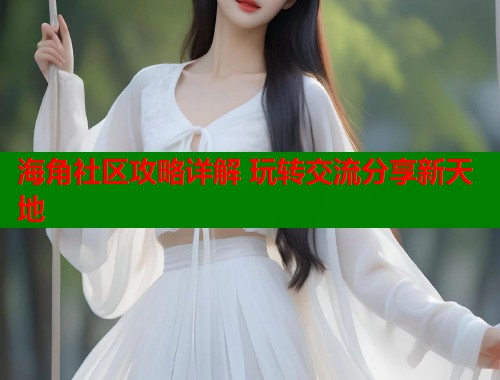 海角社区攻略详解 玩转交流分享新天地  第1张