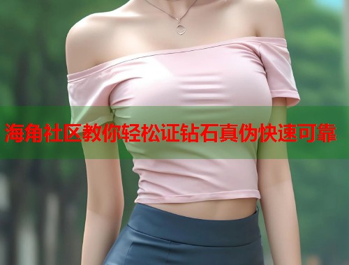 海角社区教你轻松证钻石真伪快速可靠  第1张