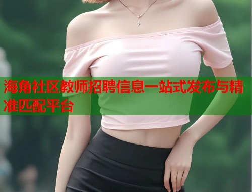 海角社区教师招聘信息一站式发布与精准匹配平台  第1张