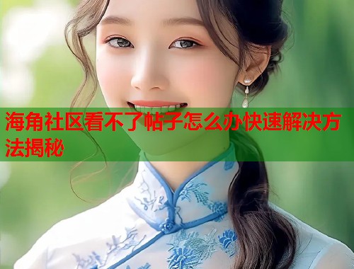 海角社区看不了帖子怎么办快速解决方法揭秘  第1张