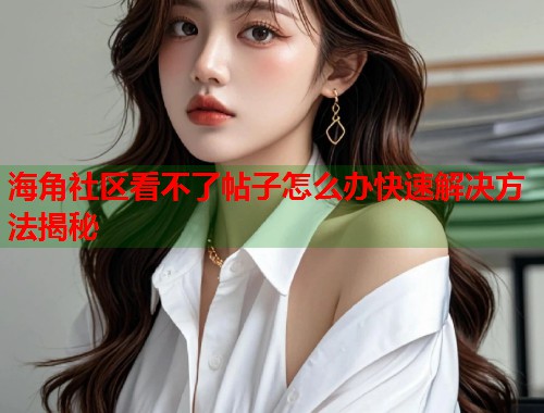 海角社区看不了帖子怎么办快速解决方法揭秘  第2张