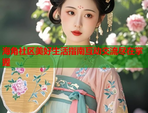 海角社区美好生活指南互动交流尽在掌握  第1张