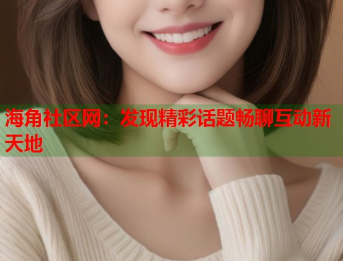 海角社区网：发现精彩话题畅聊互动新天地  第1张