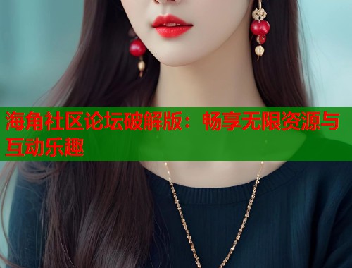 海角社区论坛破解版：畅享无限资源与互动乐趣  第1张