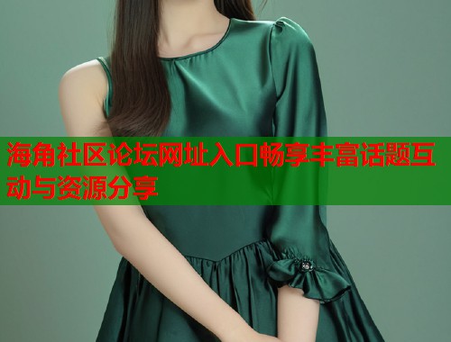 海角社区论坛网址入口畅享丰富话题互动与资源分享  第1张
