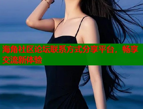 海角社区论坛联系方式分享平台，畅享交流新体验  第2张
