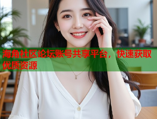海角社区论坛账号共享平台，快速获取优质资源  第1张