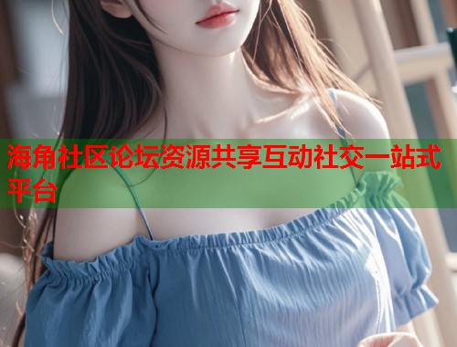 海角社区论坛资源共享互动社交一站式平台  第1张