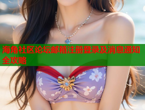 海角社区论坛邮箱注册登录及消息通知全攻略  第1张