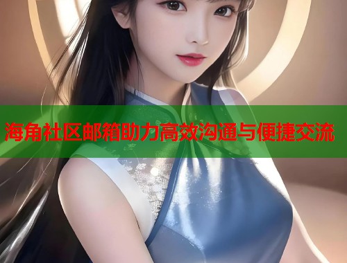 海角社区邮箱助力高效沟通与便捷交流  第2张
