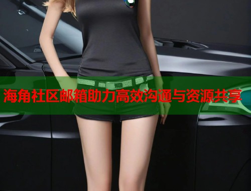 海角社区邮箱助力高效沟通与资源共享  第1张