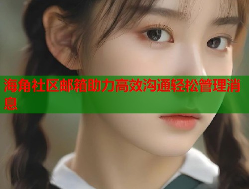 海角社区邮箱助力高效沟通轻松管理消息  第1张