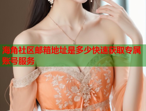海角社区邮箱地址是多少快速获取专属账号服务  第1张