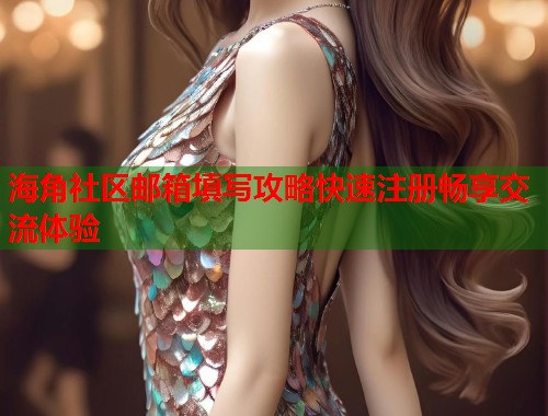 海角社区邮箱填写攻略快速注册畅享交流体验  第1张