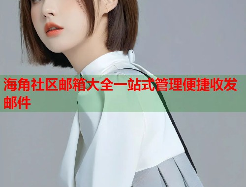 海角社区邮箱大全一站式管理便捷收发邮件  第1张