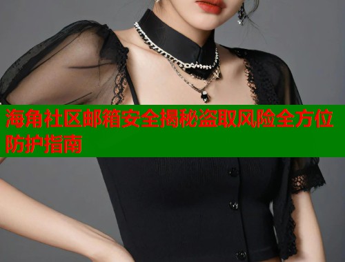 海角社区邮箱安全揭秘盗取风险全方位防护指南  第1张