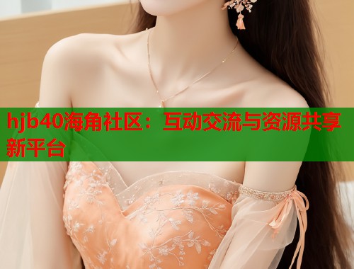 hjb40海角社区：互动交流与资源共享新平台  第1张
