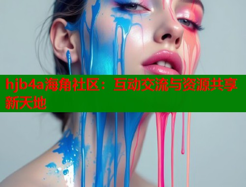 hjb4a海角社区：互动交流与资源共享新天地  第1张