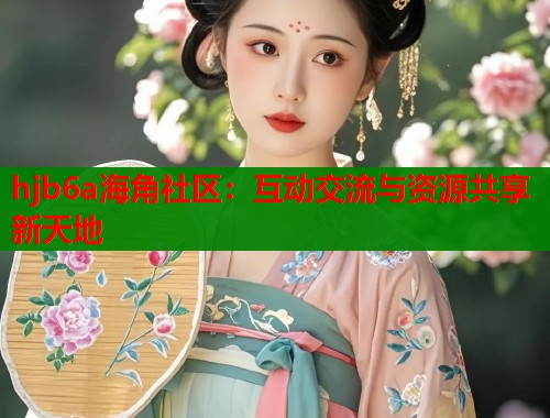 hjb6a海角社区：互动交流与资源共享新天地  第1张