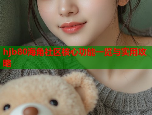 hjb80海角社区核心功能一览与实用攻略  第1张