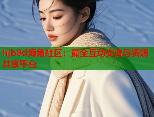 hjb8d海角社区：最全互动交流与资源共享平台  第1张