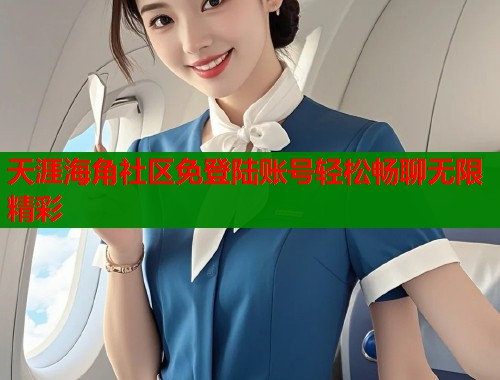 天涯海角社区免登陆账号轻松畅聊无限精彩  第1张