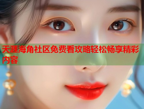 天涯海角社区免费看攻略轻松畅享精彩内容  第1张
