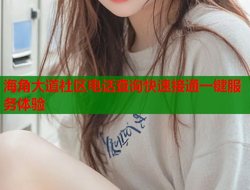 海角大道社区电话查询快速接通一键服务体验  第1张