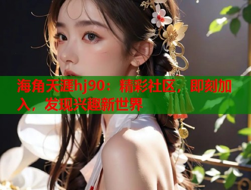 海角天涯hj90：精彩社区，即刻加入，发现兴趣新世界  第1张