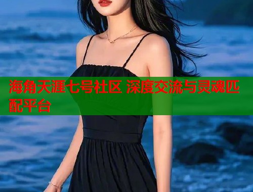 海角天涯七号社区 深度交流与灵魂匹配平台  第1张
