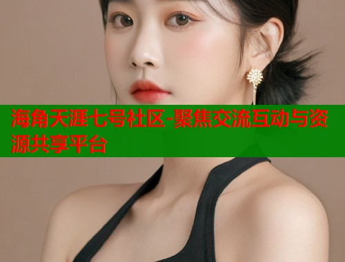 海角天涯七号社区-聚焦交流互动与资源共享平台  第1张