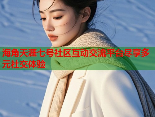 海角天涯七号社区互动交流平台尽享多元社交体验  第2张