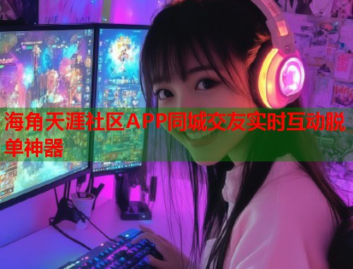 海角天涯社区APP同城交友实时互动脱单神器  第1张