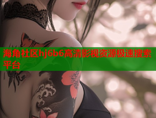 海角社区hj6b6高清影视资源极速搜索平台  第1张