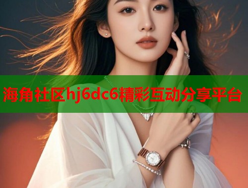 海角社区hj6dc6精彩互动分享平台  第1张