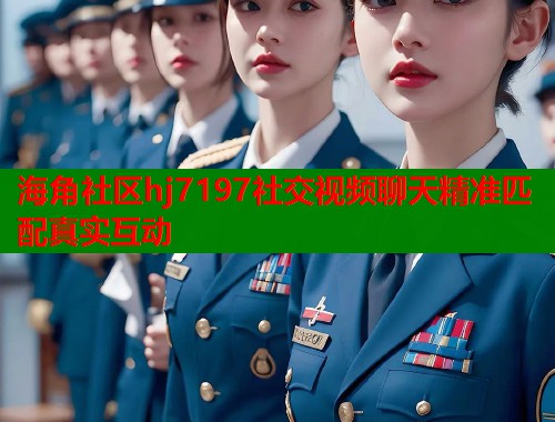 海角社区hj7197社交视频聊天精准匹配真实互动  第1张